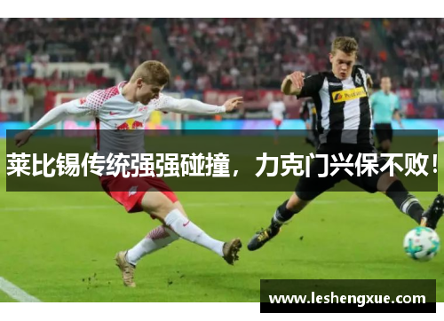 莱比锡传统强强碰撞，力克门兴保不败！