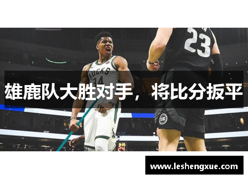 雄鹿队大胜对手，将比分扳平