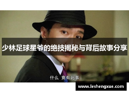 少林足球星爷的绝技揭秘与背后故事分享