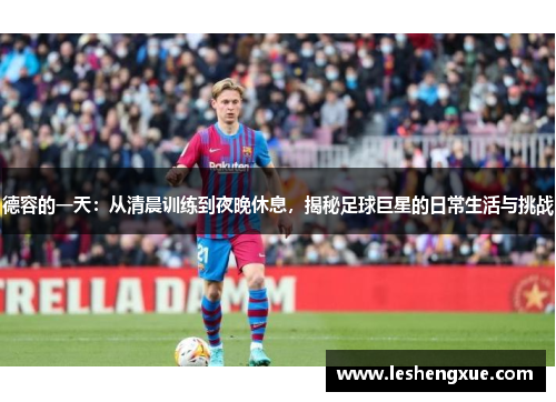 德容的一天：从清晨训练到夜晚休息，揭秘足球巨星的日常生活与挑战
