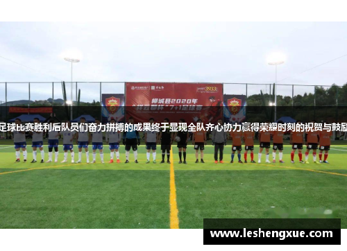 足球比赛胜利后队员们奋力拼搏的成果终于显现全队齐心协力赢得荣耀时刻的祝贺与鼓励