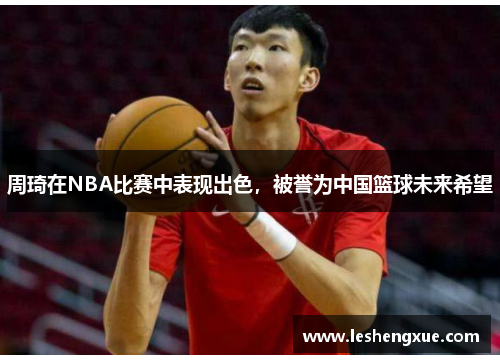 周琦在NBA比赛中表现出色，被誉为中国篮球未来希望